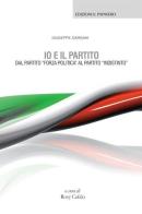 Io e il partito. Dal partito «Forza politica» al partito «indistinto» di Giuseppe Gargani edito da Edizioni Il Papavero