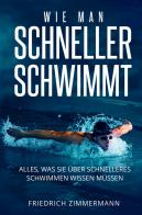 Wie man Schneller Schwimmt. Alles, was Sie über schnelleres Schwimmen wissen müssen di Friedrich Zimmermann edito da Youcanprint