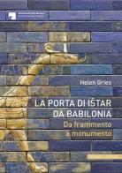 La porta di Istar di Babilonia. Da frammento a monumento di Helen Gries edito da Schnell & Steiner