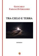 Tra cielo e terra di Giancarlo Fabiano Di Gregorio edito da Edda Edizioni