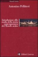 Introduzione allo studio della storia contemporanea del mondo arabo di Antonino Pellitteri edito da Laterza