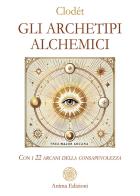 Gli archetipi alchemici. Con i 22 arcani della consapevolezza. Con 22 Carte di Clodét edito da Anima Edizioni