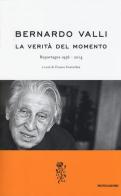 La verità del momento. Reportages (1956-2014) di Bernardo Valli edito da Mondadori