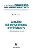 La nullità del provvedimento amministrativo. Profili sostanziali e processuali di Davide Ponte edito da Giuffrè
