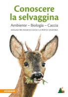 Conoscere la selvaggina. Ambiente, biologia, caccia. Manuale per l'esame di caccia e la pratica venatoria. Ediz. ampliata edito da Athesia