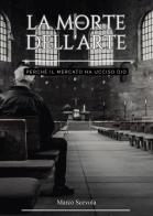 La morte dell'arte. Perché il mercato ha ucciso Dio di Marco Scevola edito da Passione Scrittore selfpublishing