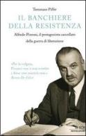 Il banchiere della resistenza. Alfredo Pizzoni, il protagonista cancellato della guerra di liberazione di Tommaso Piffer edito da Mondadori