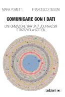 Comunicare con i dati. L'informazione tra data journalism e data visualization di Mara Pometti, Francesco Tissoni edito da Ledizioni