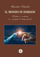 Il mondo di domani. Il futuro si costruisce con i progetti di un lungo periodo di Benedetto Schiraldi edito da Wip Edizioni