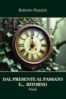 Dal presente al passato e... ritorno. Poesie di Roberto Piazzini edito da Progetto Cultura