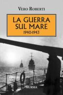 La guerra sul mare 1940-1943 di Vero Roberti edito da Ugo Mursia Editore