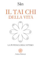 Il tai chi della vita. La potenza dell'attimo di Sân edito da Anima Edizioni
