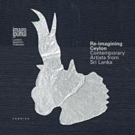 Re-imagining Ceylon. Contemporary artists from Sri Lanka. Ediz. italiana e inglese edito da Antiga Edizioni