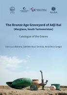 The Bronze Age Graveyard of Adji Kui (Margiana, South Turkmenistan). Catalogue of the Graves di Gian Luca Bonora, Gabriele Rossi Osmida, Anna Rosa Cengia edito da Antilia