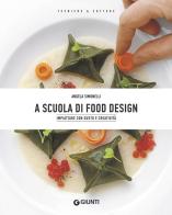 A scuola di food design. Impiattare con gusto e creatività di Angela Simonelli edito da Giunti Editore