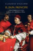 Il papa principe. Il pontificato di Leone X Medici (1513-1521). Storia, arte e diplomazia a Roma di Claudia Viggiani edito da Edizioni Efesto