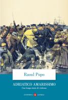 Adriatico amarissimo. Una lunga storia di violenza di Raoul Pupo edito da Laterza