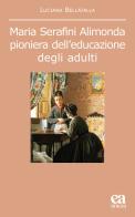 Maria Serafini Alimonda. Pioniera dell'educazione degli adulti di Luciana Bellatalla edito da Anicia (Roma)
