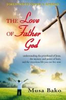 The love of father god. Understanding the priesthood of Jesus, the mystery and power of faith, and the victorious life you can live now di Musa Bako edito da Destiny Image Europe