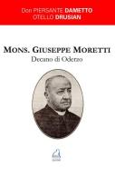 Mons. Giuseppe Moretti Decano di Oderzo di Piersante Dametto, Otello Drusian edito da La Piave