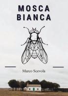 Mosca bianca di Marco Scevola edito da Passione Scrittore selfpublishing