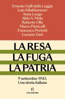 La resa, la fuga, la patria. 9 settembre 1943. Una storia italiana di Ernesto Galli Della Loggia, Lutz Klinkhammer, Anna Longo edito da Solferino