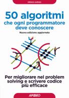 50 algoritmi che ogni programmatore deve conoscere. Per migliorare nel problem solving e scrivere codice più efficace di Imran Ahmad edito da Apogeo