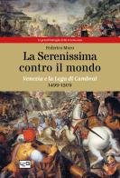 La Serenissima contro il mondo. Venezia e la Lega di Cambrai, 1499-1509 di Federico Moro edito da LEG Edizioni