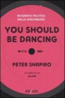 You should be dancing. Biografia politica della discomusic di Peter Shapiro edito da Kowalski