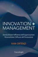 Innovation + management. Standardizzare l'efficienza dell'organizzazione. Personalizzare l'efficacia dell'innovazione di Ivan Ortenzi edito da Franco Angeli