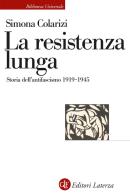 La resistenza lunga. Storia dell'antifascismo 1919-1945 di Simona Colarizi edito da Laterza