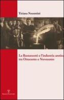 La Bastanzetti e l'industria aretina tra Ottocento e Novecento di Tiziana Nocentini edito da Polistampa