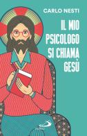 Il mio psicologo si chiama Gesù. La Parola di Gesù nella Sacra Scrittura insegna una via in grado di renderci più sereni di Carlo Nesti edito da San Paolo Edizioni