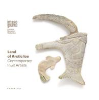 Land of Artic ice. Contemporary Inuit artists. Ediz. italiana e inglese di Jennifer Karch Verzé edito da Antiga Edizioni