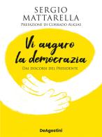 Vi auguro la democrazia. Dai discorsi del Presidente di Sergio Mattarella edito da De Agostini