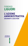 L' azione amministrativa. Argomenti e questioni di Fiorenzo Liguori edito da Editoriale Scientifica