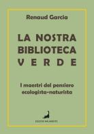 La nostra biblioteca verde. I maestri del pensiero ecologista-naturista di Garcia Renaud edito da Edizioni Malamente