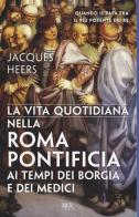 La vita quotidiana nella Roma pontificia ai tempi dei Borgia e dei Medici di Jacques Heers edito da Rizzoli
