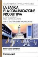La banca e la comunicazione produttiva. Il caos apparente della comunicazione di Andrea Petrioli, Franco Mercatelli edito da Franco Angeli