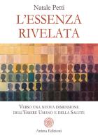 L'essenza rivelata. Verso una nuova dimensione dell'essere umano e della salute di Natale Petti edito da Anima Edizioni