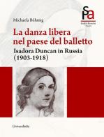 La danza libera nel paese del balletto. Isadora Duncan in Russia (1903-1918) di Michaela Bohmig edito da Universitalia