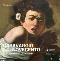 Caravaggio e il Novecento. Roberto Longhi, Anna Banti. Ediz. a colori edito da Mandragora