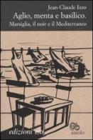 Aglio, menta e basilico. Marsiglia, il noir e il Mediterraneo di Jean-Claude Izzo edito da E/O