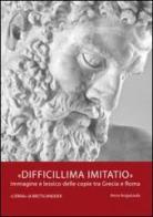 Difficillima imitatio. Immagine e lessico delle copie tra Grecia e Roma di Anna Anguissola edito da L'Erma di Bretschneider