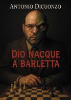 Dio nacque a Barletta di Antonio Dicuonzo edito da Passione Scrittore selfpublishing
