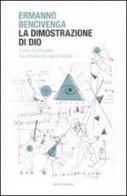 La dimostrazione di Dio. Come la filosofia ha cercato di capire la fede di Ermanno Bencivenga edito da Mondadori