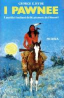 I pawnee. I pacifici indiani delle pianure dei bisonti di George E. Hyde edito da Ugo Mursia Editore