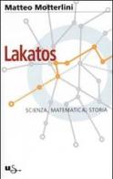 Lakatos. Scienza, matematica, storia di Matteo Motterlini edito da Il Saggiatore