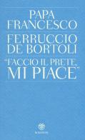 «Faccio il prete, mi piace» di Ferruccio De Bortoli, Francesco (Jorge Mario Bergoglio) edito da Bompiani