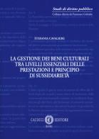 La gestione dei beni culturali tra livelli essenziali delle prestazioni e principio di sussidiarietà di Stefania Cavaliere edito da Cacucci